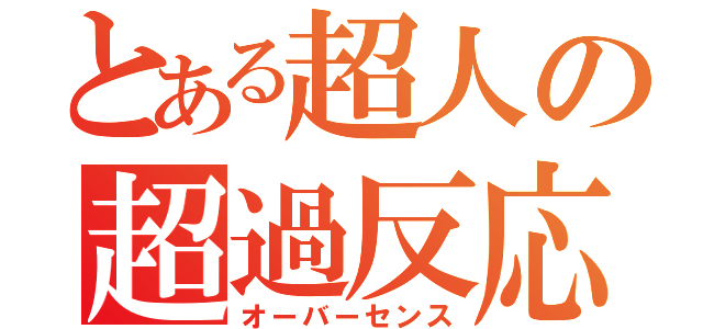 とある超人の超過反応（オーバーセンス）