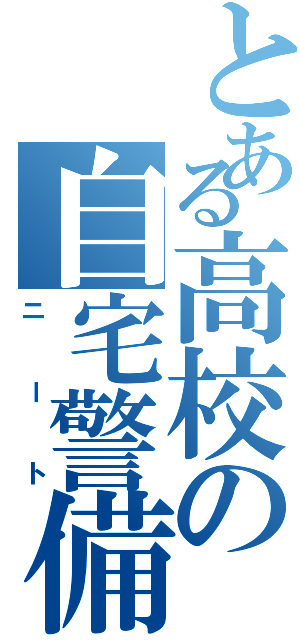 とある高校の自宅警備（ニート）