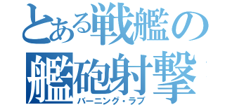 とある戦艦の艦砲射撃（バーニング・ラブ）