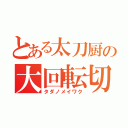 とある太刀厨の大回転切り（タダノメイワク）