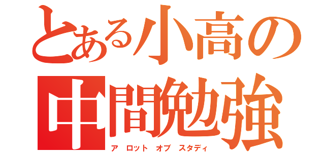 とある小高の中間勉強（ア ロット オブ スタディ）