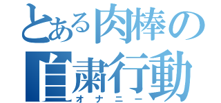 とある肉棒の自粛行動（オナニー）