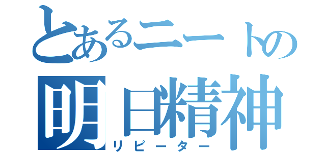 とあるニートの明日精神（リピーター）