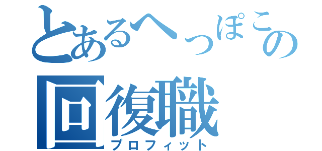 とあるへっぽこの回復職（プロフィット）