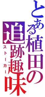 とある植田の追跡趣味（ストーカー）