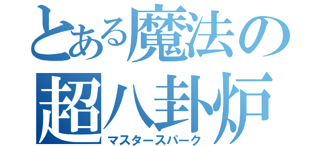 とある魔法の超八卦炉（マスタースパーク）