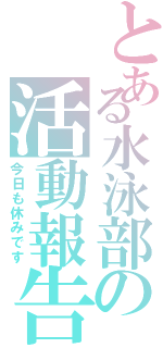 とある水泳部の活動報告（今日も休みです）