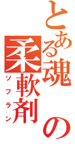 とある魂の柔軟剤（ソフラン）