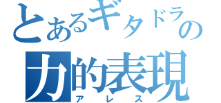 とあるギタドラの力的表現（アレス）