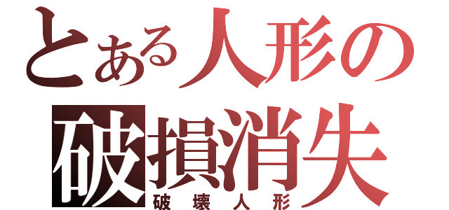 とある人形の破損消失（破壊人形）