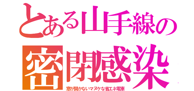 とある山手線の密閉感染（窓が開かないマヌケな省エネ電車）