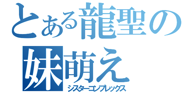 とある龍聖の妹萌え（シスターコンプレックス）