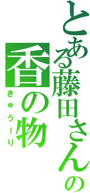 とある藤田さんの香の物（きゅうーり）