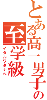 とある高一男子の至学級（イタルワタナベ）