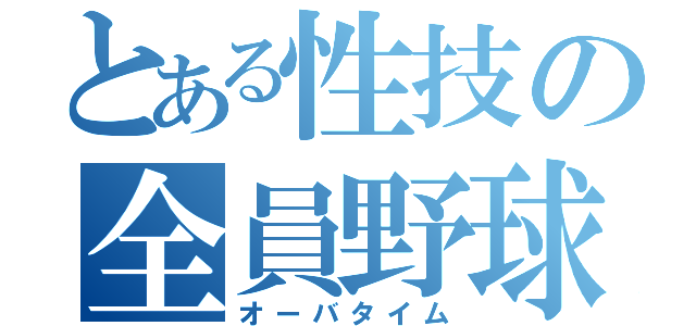 とある性技の全員野球（オーバタイム）