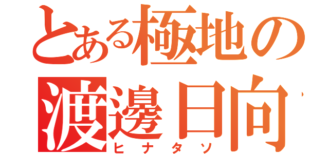 とある極地の渡邊日向（ヒナタソ）