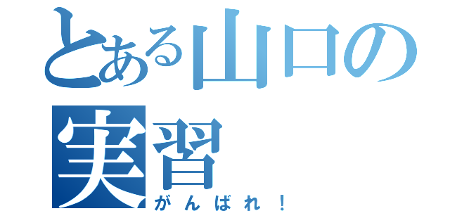 とある山口の実習（がんばれ！）