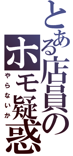 とある店員のホモ疑惑（やらないか）