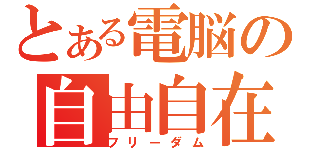 とある電脳の自由自在（フリーダム）