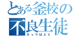 とある釜校の不良生徒（チャラＭＡＸ）