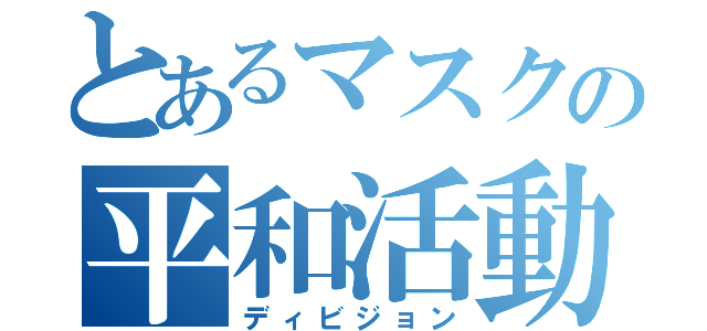 とあるマスクの平和活動（ディビジョン）