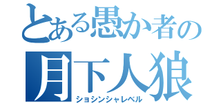 とある愚か者の月下人狼（ショシンシャレベル）