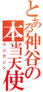 とある神谷の本当天使（マジテンシ）