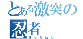 とある激突の忍者（きったねえ）