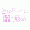 とあるＫ－ＯＮの梓喵最高（ＡＺＵＮＹＡＮ）