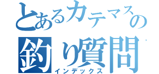 とあるカテマスの釣り質問（インデックス）