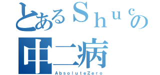 とあるＳｈｕｃｈａｎの中二病（ＡｂｓｏｌｕｔｅＺｅｒｏ）