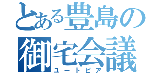 とある豊島の御宅会議（ユートピア）