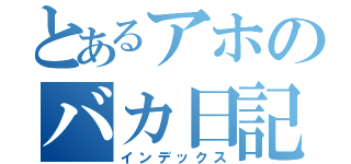 とあるアホのバカ日記（インデックス）