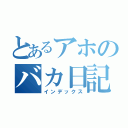 とあるアホのバカ日記（インデックス）