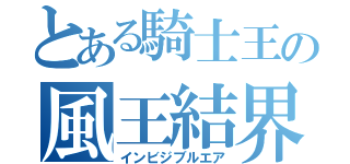 とある騎士王の風王結界（インビジブルエア）