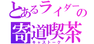 とあるライダーの寄道喫茶（キャストーク）