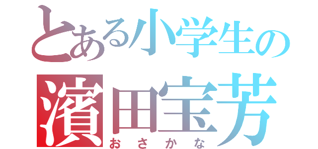 とある小学生の濱田宝芳（おさかな）