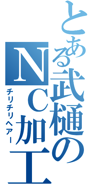 とある武樋のＮＣ加工（チリチリヘアー）