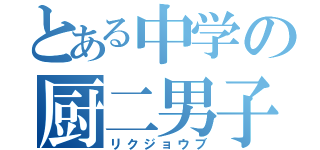 とある中学の厨二男子（リクジョウブ）