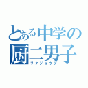 とある中学の厨二男子（リクジョウブ）