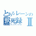 とあるレーンの黙死録Ⅱ（インデックス）