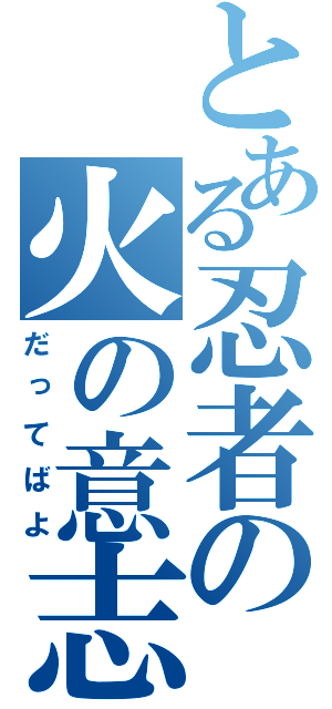 とある忍者の火の意志（だってばよ）