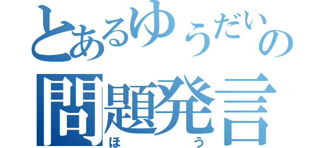 とあるゆうだいの問題発言（ほう）