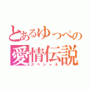 とあるゆっぺの愛情伝説（スペシャル）