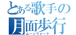 とある歌手の月面歩行（ムーンウォーク）