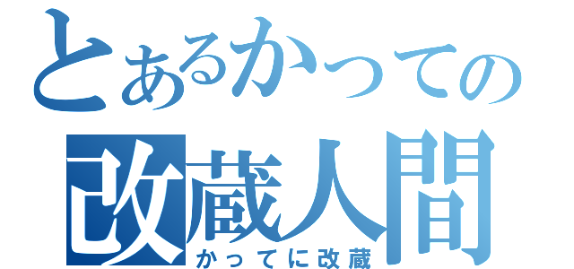 とあるかっての改蔵人間（かってに改蔵）