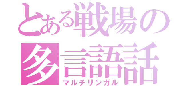 とある戦場の多言語話者（マルチリンガル）