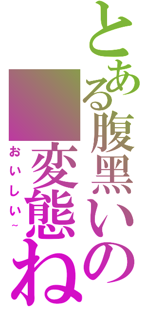 とある腹黑いの 変態ねこⅡ（おいしい~）