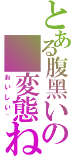 とある腹黑いの 変態ねこⅡ（おいしい~）