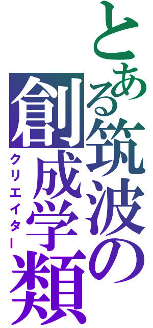 とある筑波の創成学類（クリエイター）